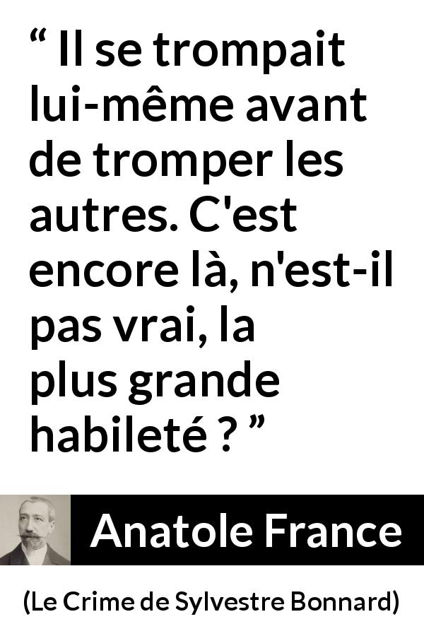 Citation d'Anatole France sur l'aveuglement tirée du Crime de Sylvestre Bonnard - Il se trompait lui-même avant de tromper les autres. C'est encore là, n'est-il pas vrai, la plus grande habileté ?