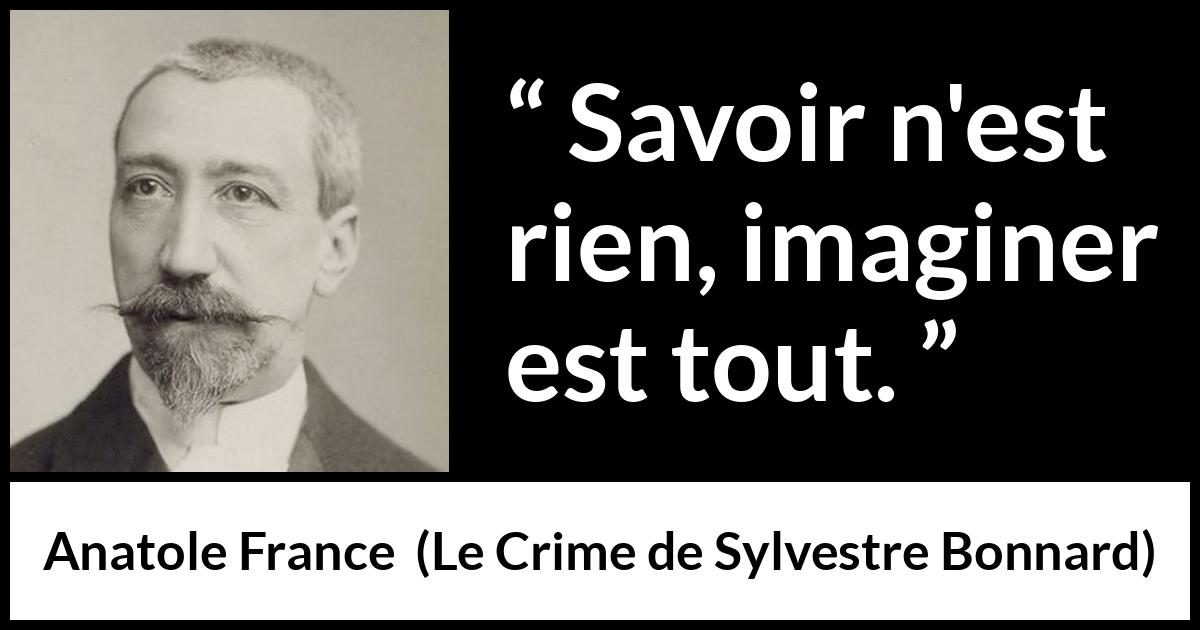 Citation d'Anatole France sur l'imagination tirée du Crime de Sylvestre Bonnard - Savoir n'est rien, imaginer est tout.