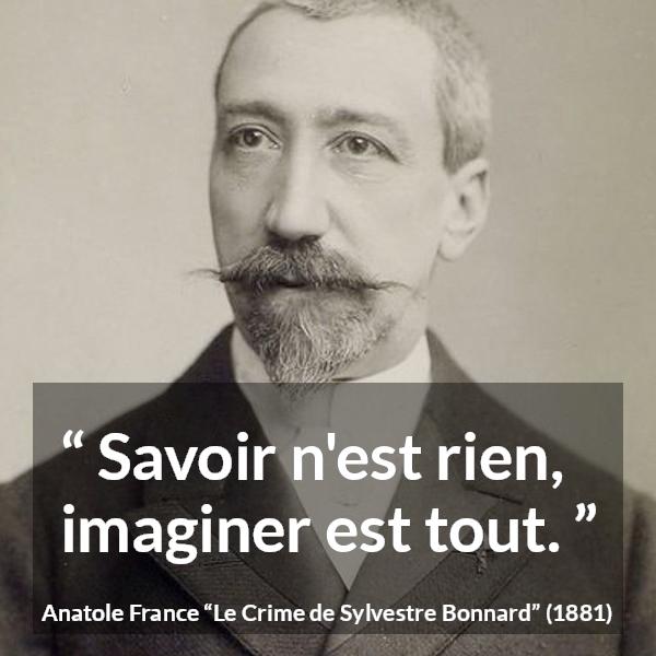Citation d'Anatole France sur l'imagination tirée du Crime de Sylvestre Bonnard - Savoir n'est rien, imaginer est tout.