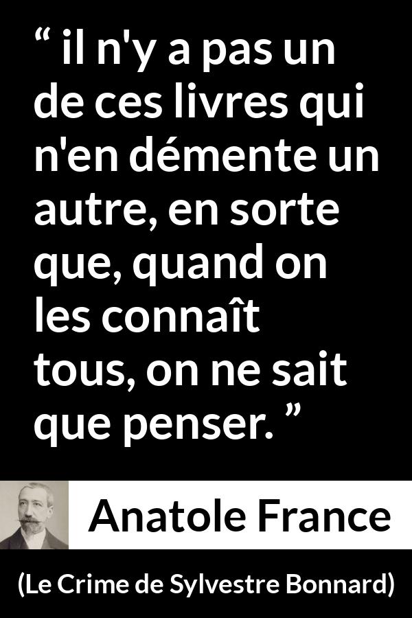 Citation d'Anatole France sur la contradiction tirée du Crime de Sylvestre Bonnard - il n'y a pas un de ces livres qui n'en démente un autre, en sorte que, quand on les connaît tous, on ne sait que penser.