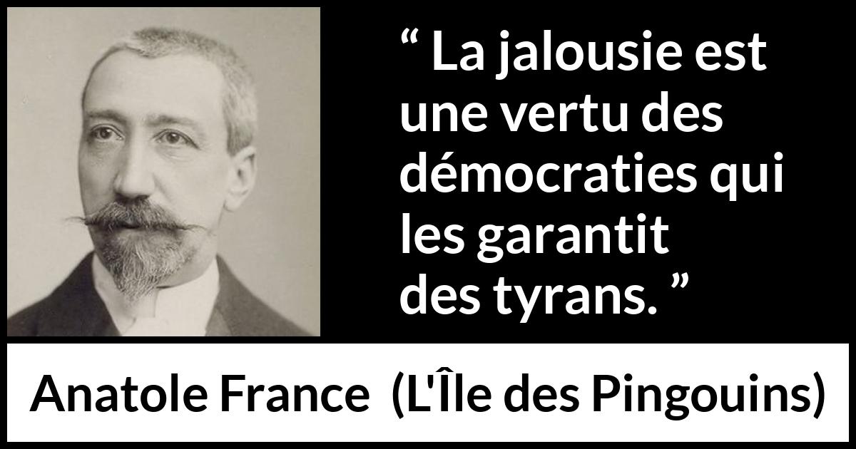 Citation d'Anatole France sur la démocratie tirée de L'Île des Pingouins - La jalousie est une vertu des démocraties qui les garantit des tyrans.