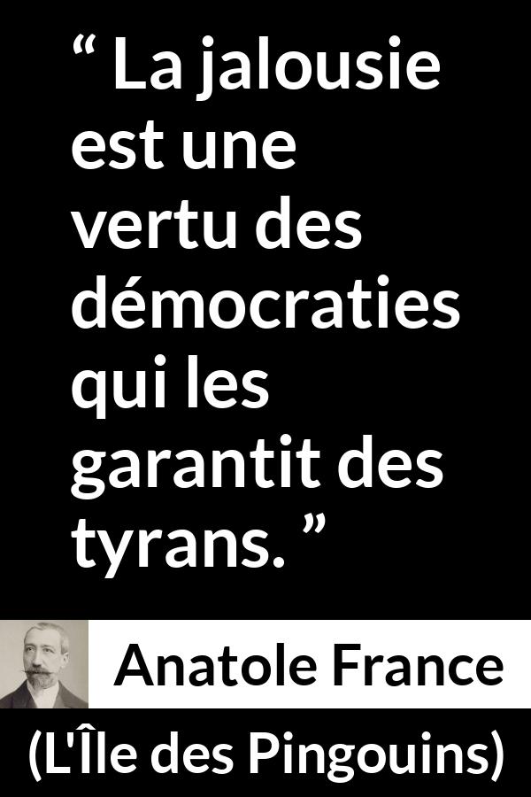 Citation d'Anatole France sur la démocratie tirée de L'Île des Pingouins - La jalousie est une vertu des démocraties qui les garantit des tyrans.