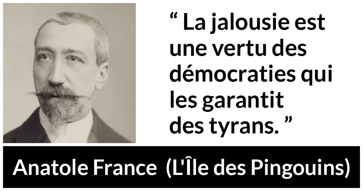 Citation d'Anatole France sur la démocratie tirée de L'Île des Pingouins - La jalousie est une vertu des démocraties qui les garantit des tyrans.