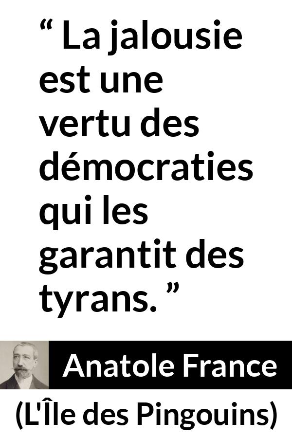 Citation d'Anatole France sur la démocratie tirée de L'Île des Pingouins - La jalousie est une vertu des démocraties qui les garantit des tyrans.