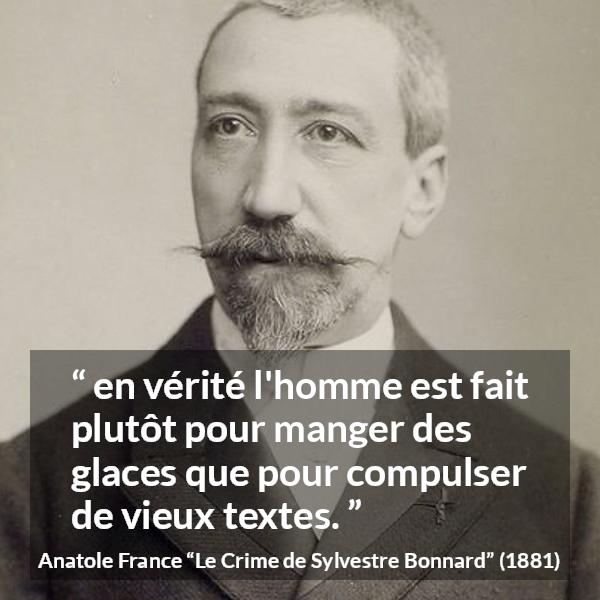 Citation d'Anatole France sur la lecture tirée du Crime de Sylvestre Bonnard - en vérité l'homme est fait plutôt pour manger des glaces que pour compulser de vieux textes.