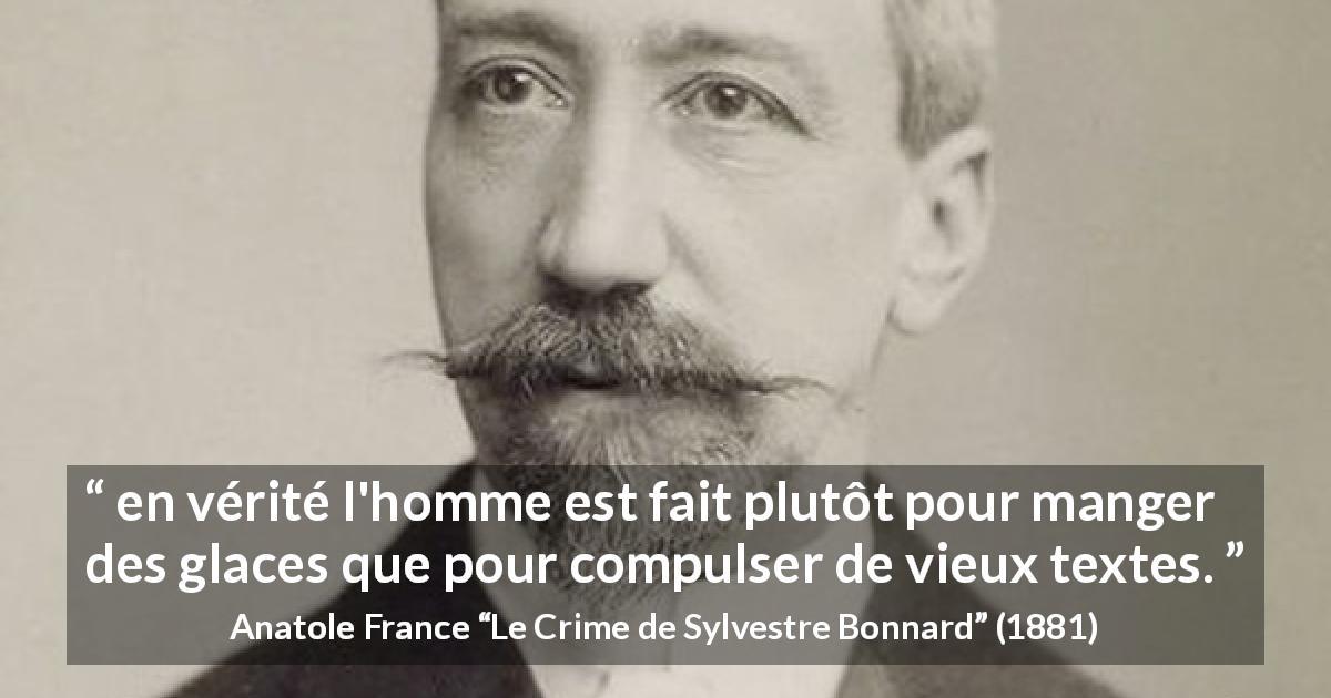 Citation d'Anatole France sur la lecture tirée du Crime de Sylvestre Bonnard - en vérité l'homme est fait plutôt pour manger des glaces que pour compulser de vieux textes.