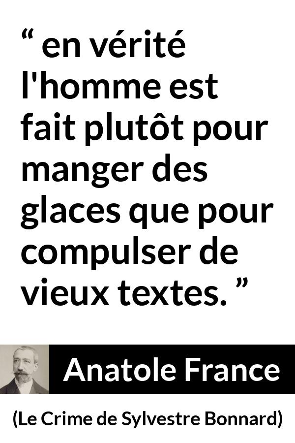 Citation d'Anatole France sur la lecture tirée du Crime de Sylvestre Bonnard - en vérité l'homme est fait plutôt pour manger des glaces que pour compulser de vieux textes.