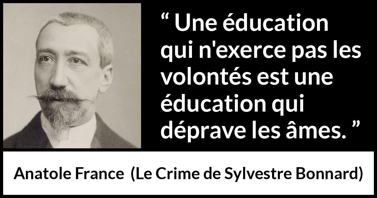 Citation d'Anatole France sur la volonté tirée du Crime de Sylvestre Bonnard - Une éducation qui n'exerce pas les volontés est une éducation qui déprave les âmes.