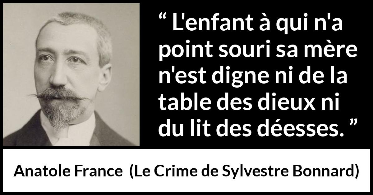 Citation d'Anatole France sur les enfants tirée du Crime de Sylvestre Bonnard - L'enfant à qui n'a point souri sa mère n'est digne ni de la table des dieux ni du lit des déesses.