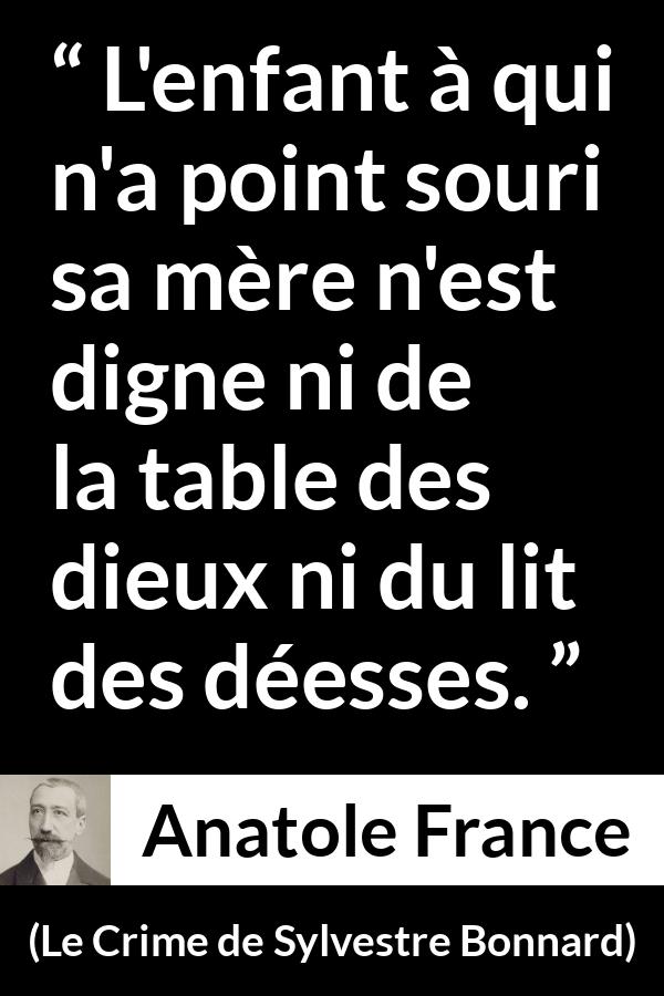 Citation d'Anatole France sur les enfants tirée du Crime de Sylvestre Bonnard - L'enfant à qui n'a point souri sa mère n'est digne ni de la table des dieux ni du lit des déesses.