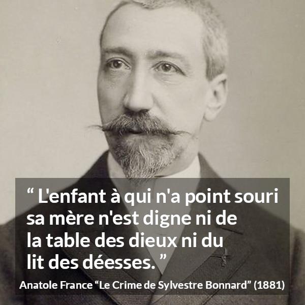 Citation d'Anatole France sur les enfants tirée du Crime de Sylvestre Bonnard - L'enfant à qui n'a point souri sa mère n'est digne ni de la table des dieux ni du lit des déesses.