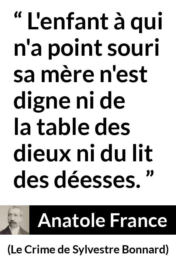 Citation d'Anatole France sur les enfants tirée du Crime de Sylvestre Bonnard - L'enfant à qui n'a point souri sa mère n'est digne ni de la table des dieux ni du lit des déesses.