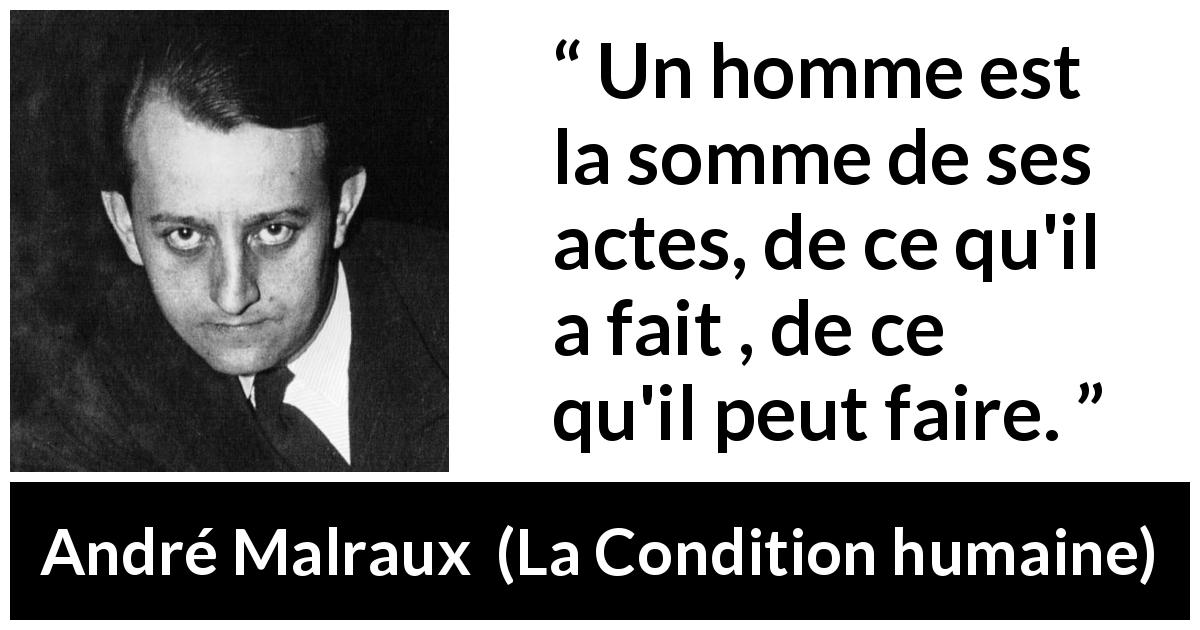 Citation d'André Malraux sur l'action tirée de La Condition humaine - Un homme est la somme de ses actes, de ce qu'il a fait , de ce qu'il peut faire.