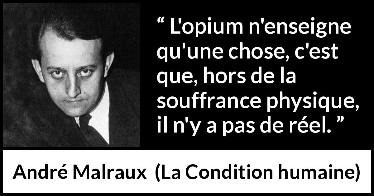 Citation d'André Malraux sur la souffrance tirée de La Condition humaine - L'opium n'enseigne qu'une chose, c'est que, hors de la souffrance physique, il n'y a pas de réel.