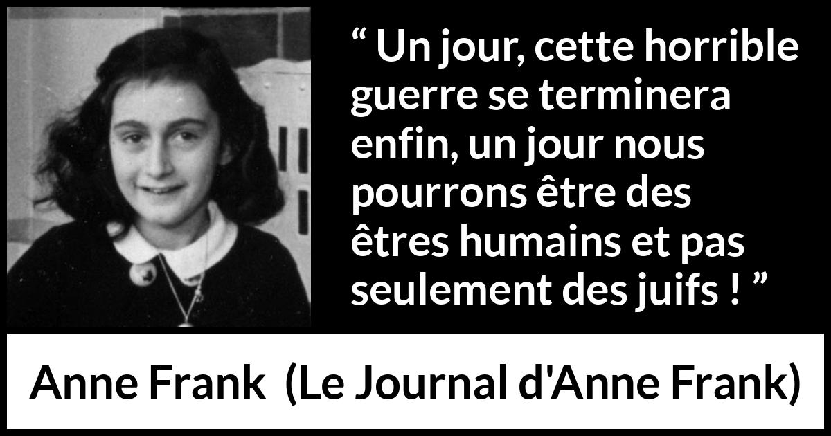 Citation d'Anne Frank sur l'humanité tirée du Journal d'Anne Frank - Un jour, cette horrible guerre se terminera enfin, un jour nous pourrons être des êtres humains et pas seulement des juifs !