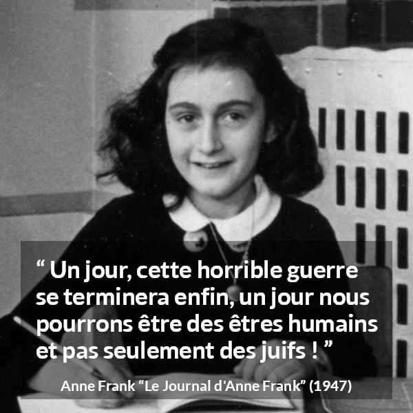 Citation d'Anne Frank sur l'humanité tirée du Journal d'Anne Frank - Un jour, cette horrible guerre se terminera enfin, un jour nous pourrons être des êtres humains et pas seulement des juifs !