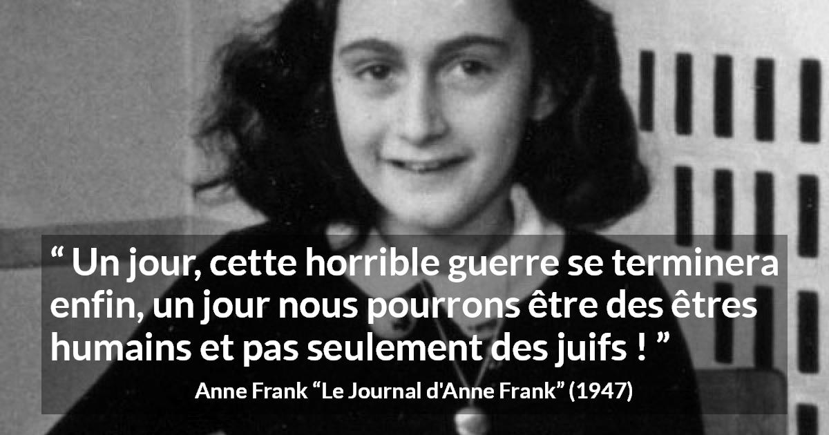 Citation d'Anne Frank sur l'humanité tirée du Journal d'Anne Frank - Un jour, cette horrible guerre se terminera enfin, un jour nous pourrons être des êtres humains et pas seulement des juifs !