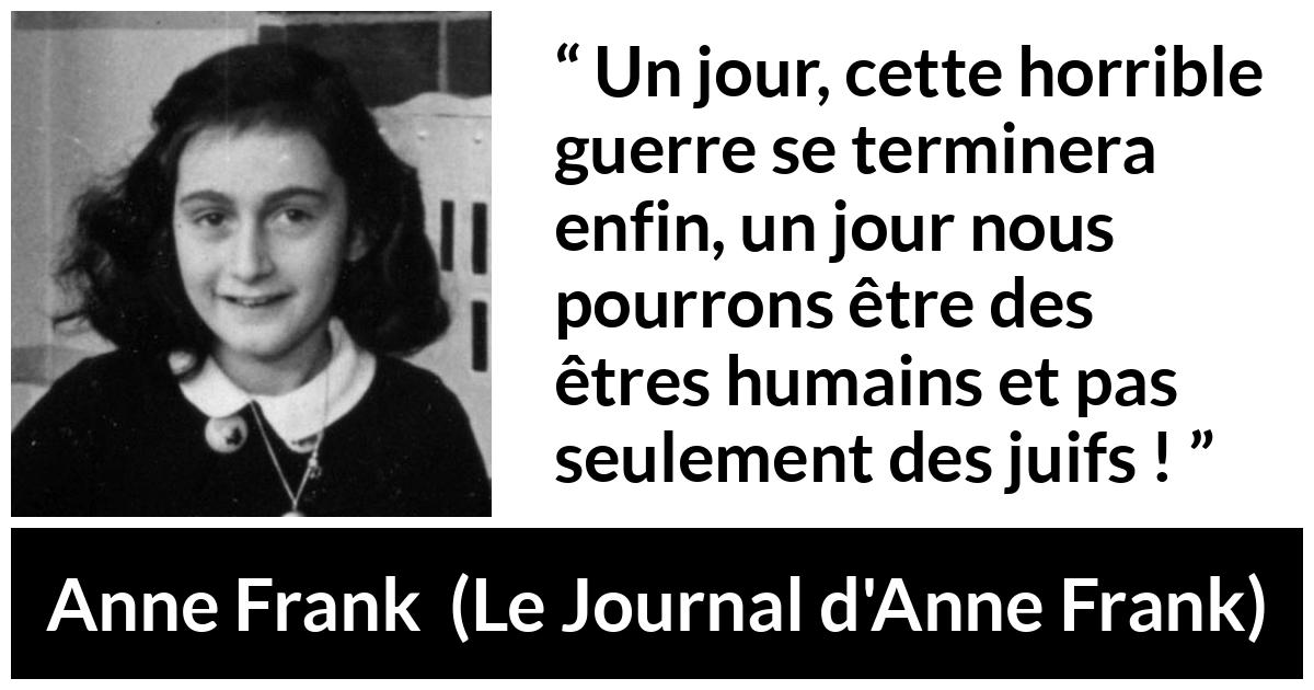 Citation d'Anne Frank sur l'humanité tirée du Journal d'Anne Frank - Un jour, cette horrible guerre se terminera enfin, un jour nous pourrons être des êtres humains et pas seulement des juifs !