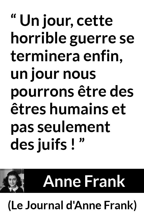 Citation d'Anne Frank sur l'humanité tirée du Journal d'Anne Frank - Un jour, cette horrible guerre se terminera enfin, un jour nous pourrons être des êtres humains et pas seulement des juifs !