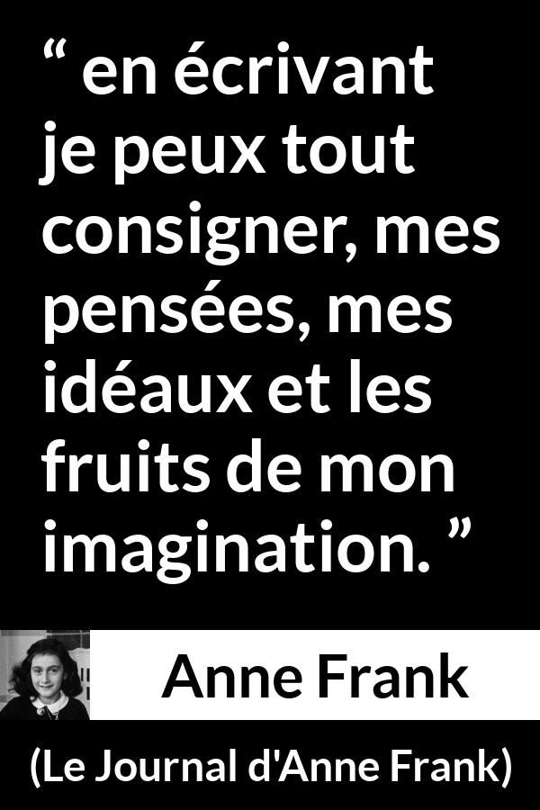 Citation d'Anne Frank sur l'imagination tirée du Journal d'Anne Frank - en écrivant je peux tout consigner, mes pensées, mes idéaux et les fruits de mon imagination.