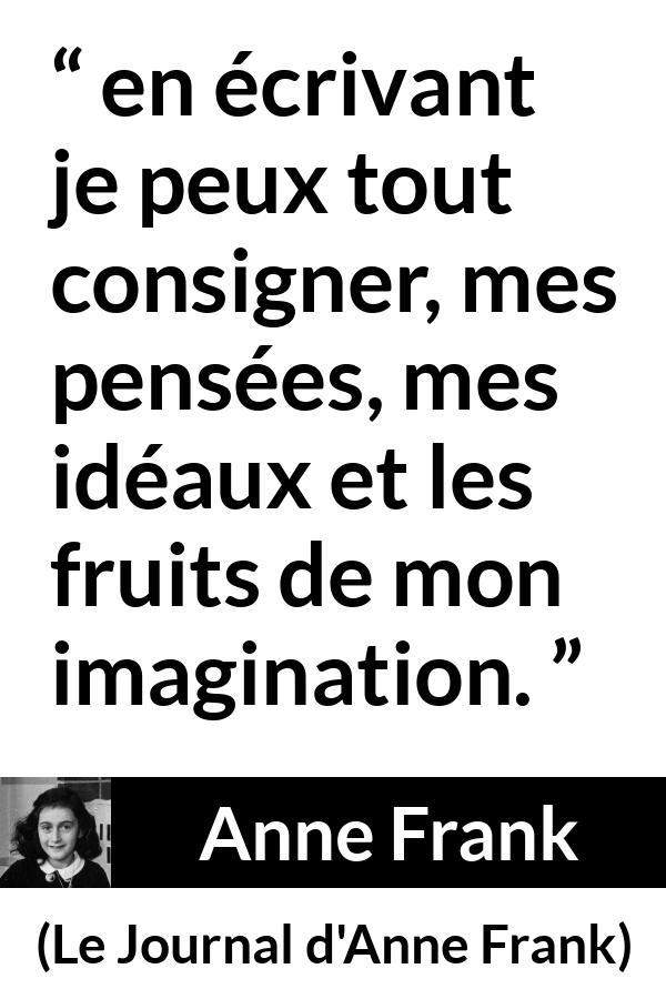 Citation d'Anne Frank sur l'imagination tirée du Journal d'Anne Frank - en écrivant je peux tout consigner, mes pensées, mes idéaux et les fruits de mon imagination.