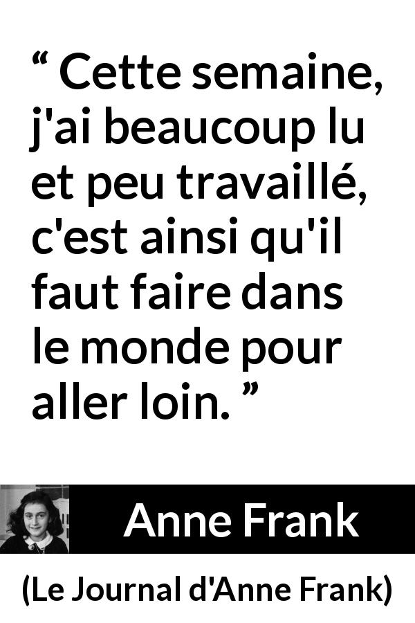 Citation d'Anne Frank sur la lecture tirée du Journal d'Anne Frank - Cette semaine, j'ai beaucoup lu et peu travaillé, c'est ainsi qu'il faut faire dans le monde pour aller loin.