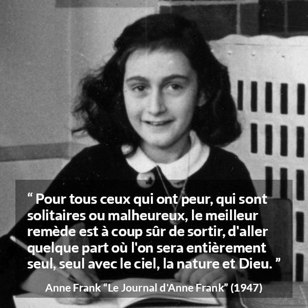 Citation d'Anne Frank sur la nature tirée du Journal d'Anne Frank - Pour tous ceux qui ont peur, qui sont solitaires ou malheureux, le meilleur remède est à coup sûr de sortir, d'aller quelque part où l'on sera entièrement seul, seul avec le ciel, la nature et Dieu.