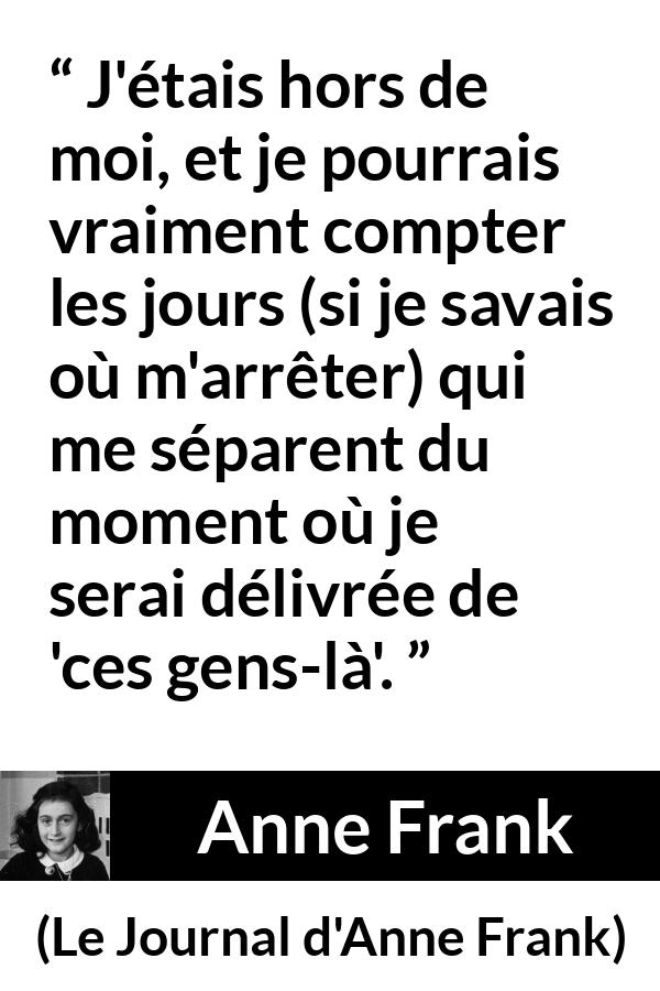Citation d'Anne Frank sur la rage tirée du Journal d'Anne Frank - J'étais hors de moi, et je pourrais vraiment compter les jours (si je savais où m'arrêter) qui me séparent du moment où je serai délivrée de 'ces gens-là'.