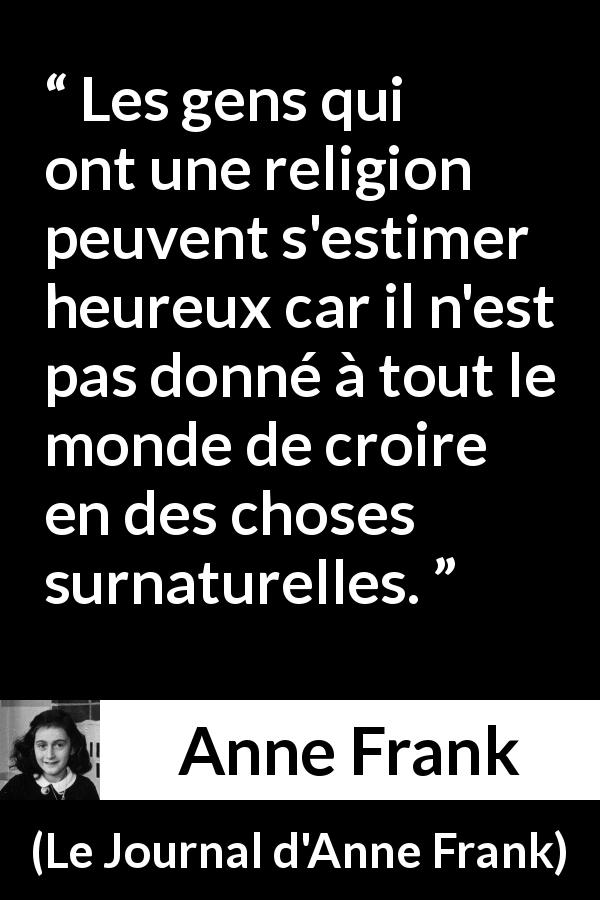 Citation d'Anne Frank sur la religion tirée du Journal d'Anne Frank - Les gens qui ont une religion peuvent s'estimer heureux car il n'est pas donné à tout le monde de croire en des choses surnaturelles.