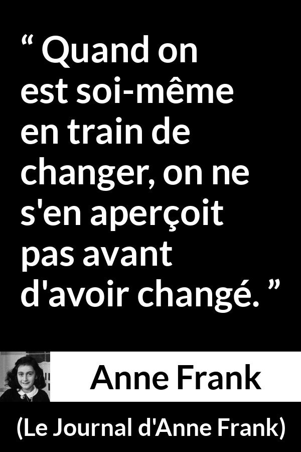 Citation d'Anne Frank sur le changement tirée du Journal d'Anne Frank - Quand on est soi-même en train de changer, on ne s'en aperçoit pas avant d'avoir changé.