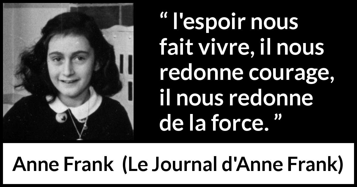 Citation d'Anne Frank sur le courage tirée du Journal d'Anne Frank - l'espoir nous fait vivre, il nous redonne courage, il nous redonne de la force.