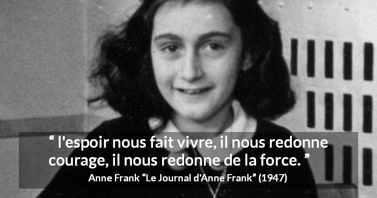 Citation d'Anne Frank sur le courage tirée du Journal d'Anne Frank - l'espoir nous fait vivre, il nous redonne courage, il nous redonne de la force.