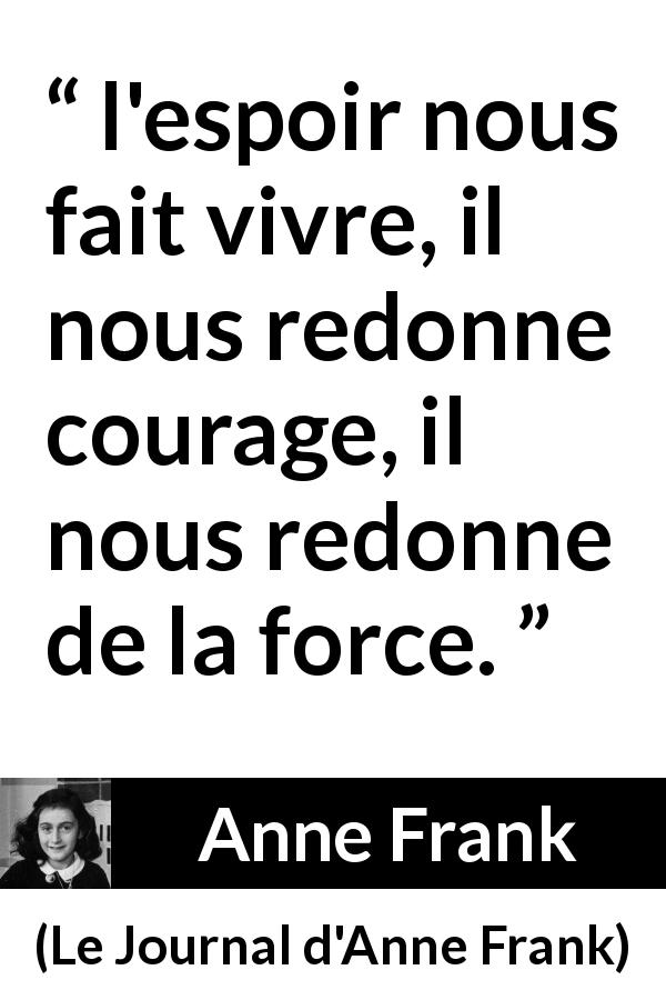 Citation d'Anne Frank sur le courage tirée du Journal d'Anne Frank - l'espoir nous fait vivre, il nous redonne courage, il nous redonne de la force.