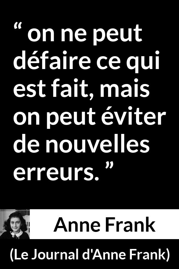 Citation d'Anne Frank sur le passé tirée du Journal d'Anne Frank - on ne peut défaire ce qui est fait, mais on peut éviter de nouvelles erreurs.