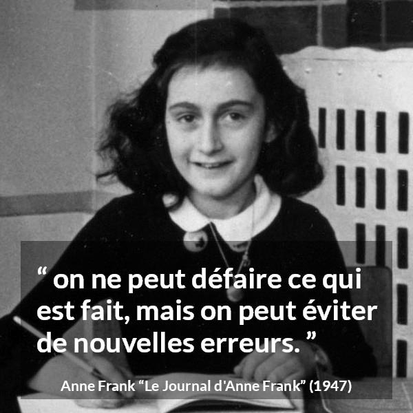 Citation d'Anne Frank sur le passé tirée du Journal d'Anne Frank - on ne peut défaire ce qui est fait, mais on peut éviter de nouvelles erreurs.