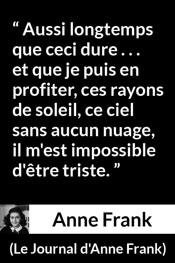 Citation d'Anne Frank sur le soleil tirée du Journal d'Anne Frank - Aussi longtemps que ceci dure . . . et que je puis en profiter, ces rayons de soleil, ce ciel sans aucun nuage, il m'est impossible d'être triste.