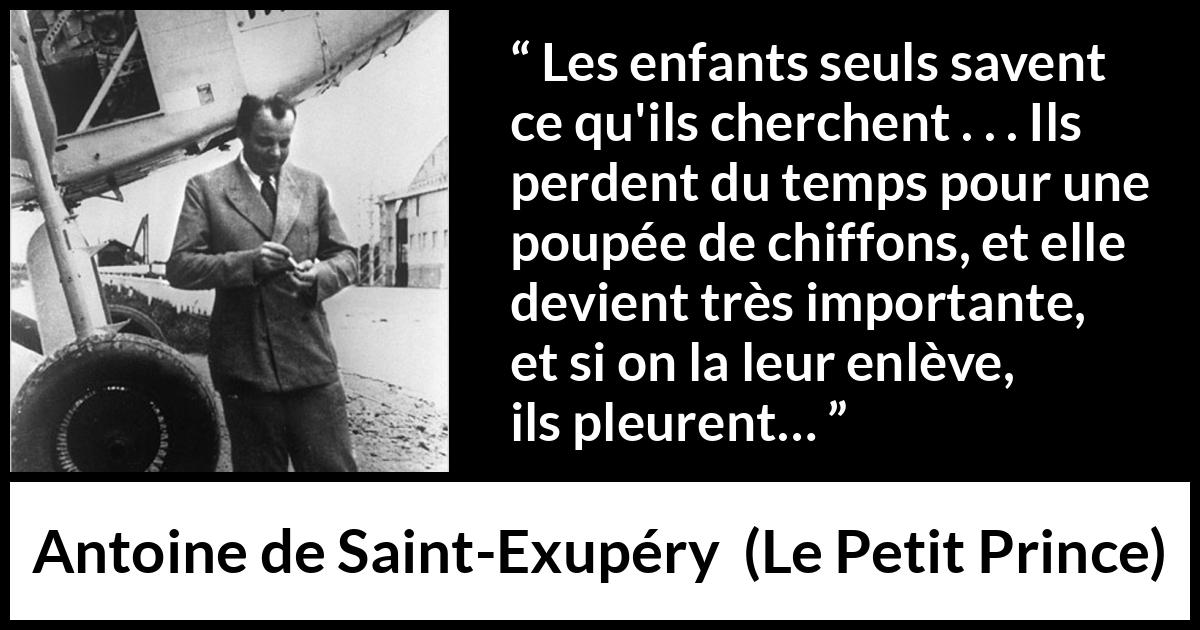 Citation d'Antoine de Saint-Exupéry sur l'importance tirée du Petit Prince - Les enfants seuls savent ce qu'ils cherchent . . . Ils perdent du temps pour une poupée de chiffons, et elle devient très importante, et si on la leur enlève, ils pleurent…