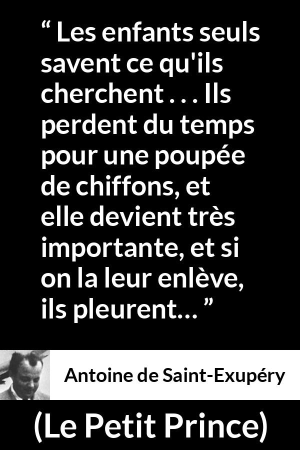 Citation d'Antoine de Saint-Exupéry sur l'importance tirée du Petit Prince - Les enfants seuls savent ce qu'ils cherchent . . . Ils perdent du temps pour une poupée de chiffons, et elle devient très importante, et si on la leur enlève, ils pleurent…