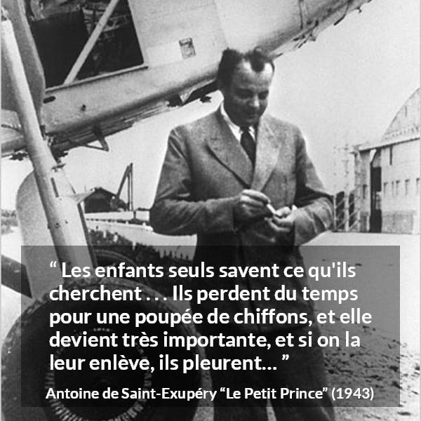 Citation d'Antoine de Saint-Exupéry sur l'importance tirée du Petit Prince - Les enfants seuls savent ce qu'ils cherchent . . . Ils perdent du temps pour une poupée de chiffons, et elle devient très importante, et si on la leur enlève, ils pleurent…
