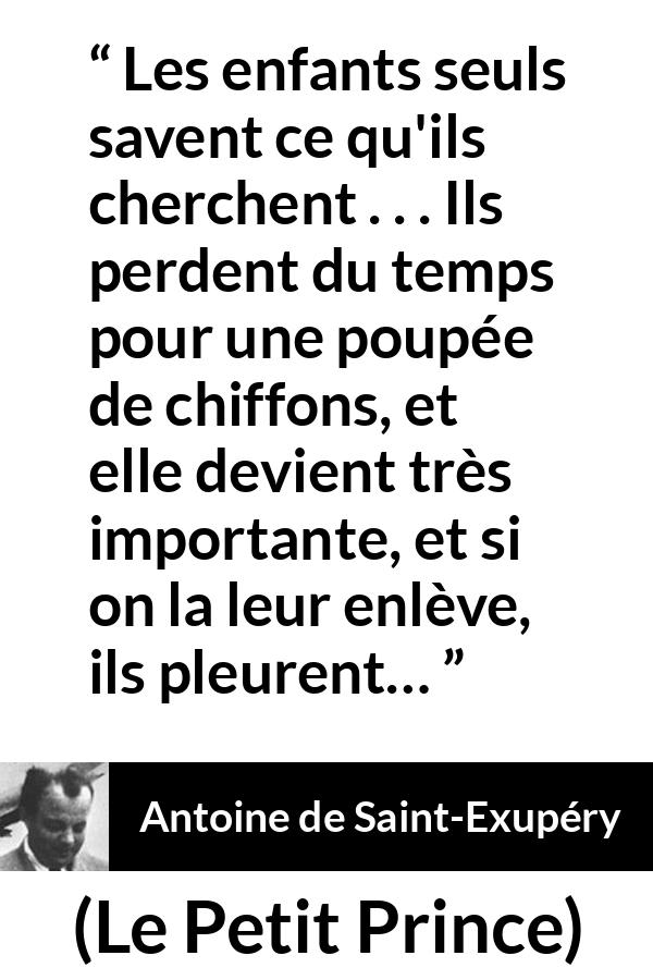 Citation d'Antoine de Saint-Exupéry sur l'importance tirée du Petit Prince - Les enfants seuls savent ce qu'ils cherchent . . . Ils perdent du temps pour une poupée de chiffons, et elle devient très importante, et si on la leur enlève, ils pleurent…