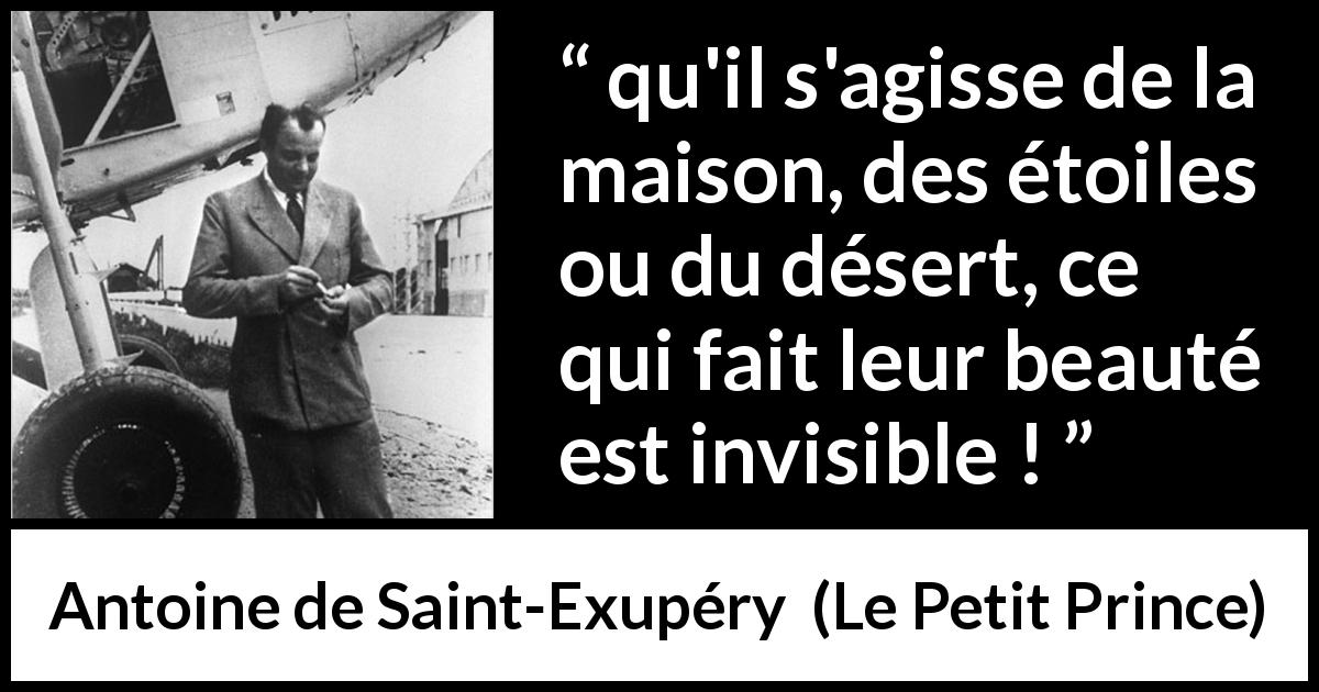 Citation d'Antoine de Saint-Exupéry sur l'invisible tirée du Petit Prince - qu'il s'agisse de la maison, des étoiles ou du désert, ce qui fait leur beauté est invisible !