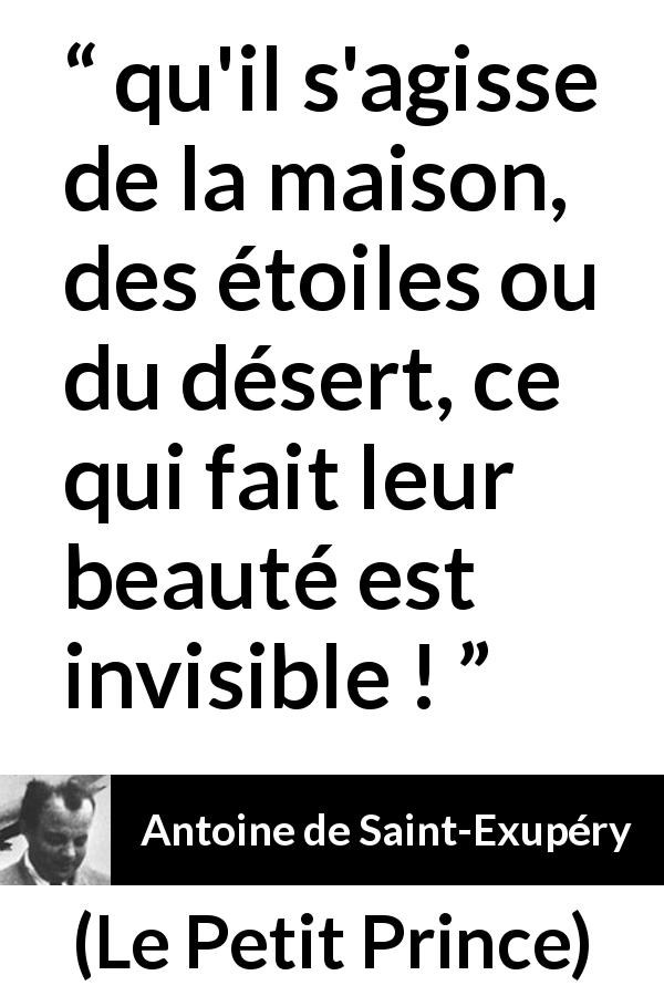 Citation d'Antoine de Saint-Exupéry sur l'invisible tirée du Petit Prince - qu'il s'agisse de la maison, des étoiles ou du désert, ce qui fait leur beauté est invisible !