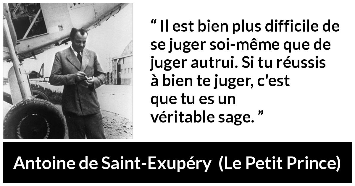 Citation d'Antoine de Saint-Exupéry sur le jugement tirée du Petit Prince - Il est bien plus difficile de se juger soi-même que de juger autrui. Si tu réussis à bien te juger, c'est que tu es un véritable sage.
