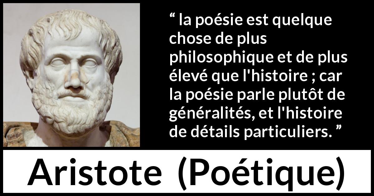 Citation d'Aristote sur l'histoire tirée de Poétique - la poésie est quelque chose de plus philosophique et de plus élevé que l'histoire ; car la poésie parle plutôt de généralités, et l'histoire de détails particuliers.