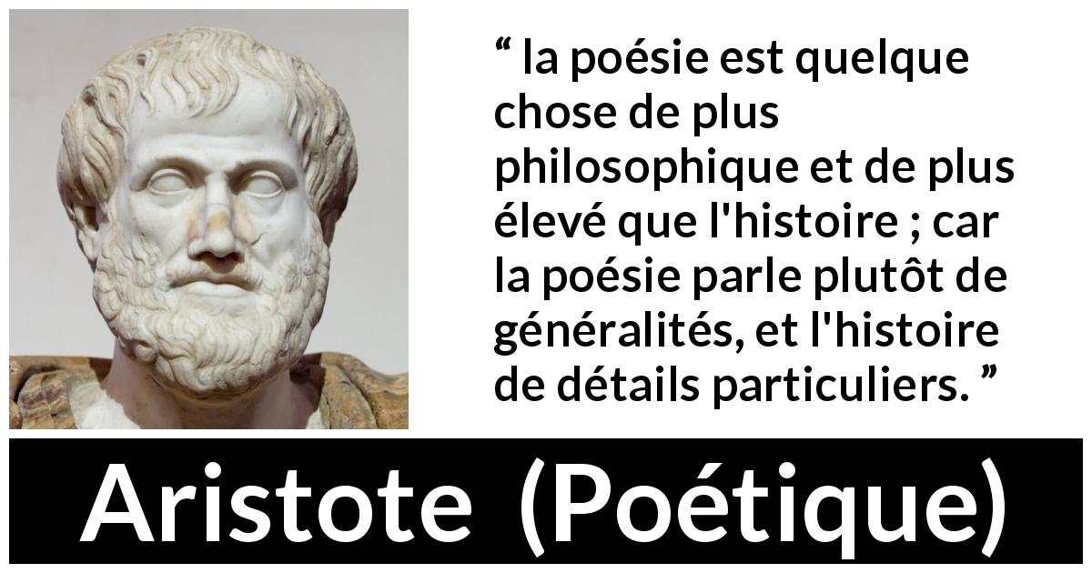 Citation d'Aristote sur l'histoire tirée de Poétique - la poésie est quelque chose de plus philosophique et de plus élevé que l'histoire ; car la poésie parle plutôt de généralités, et l'histoire de détails particuliers.