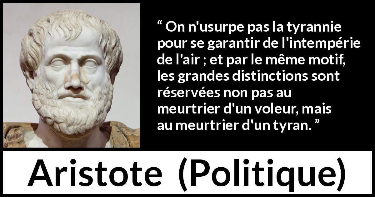 Citation d'Aristote sur la motivation tirée de Politique - On n'usurpe pas la tyrannie pour se garantir de l'intempérie de l'air ; et par le même motif, les grandes distinctions sont réservées non pas au meurtrier d'un voleur, mais au meurtrier d'un tyran.