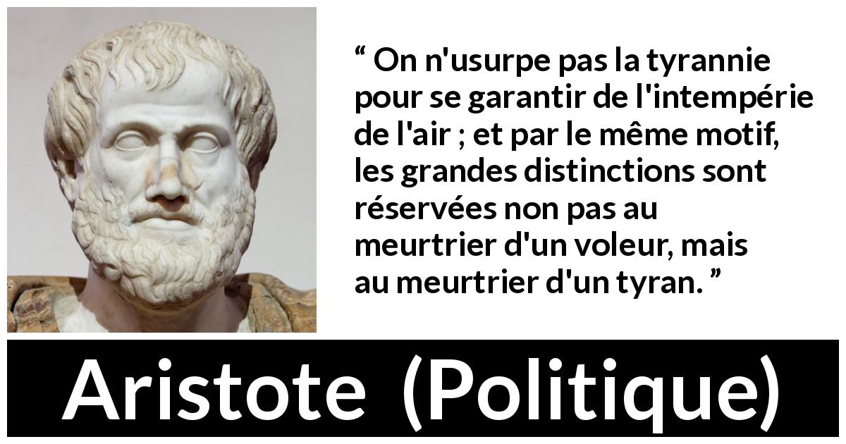 Citation d'Aristote sur la motivation tirée de Politique - On n'usurpe pas la tyrannie pour se garantir de l'intempérie de l'air ; et par le même motif, les grandes distinctions sont réservées non pas au meurtrier d'un voleur, mais au meurtrier d'un tyran.