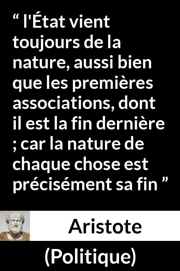 Citation d'Aristote sur la nature tirée de Politique - l'État vient toujours de la nature, aussi bien que les premières associations, dont il est la fin dernière ; car la nature de chaque chose est précisément sa fin