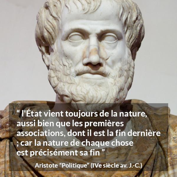 Citation d'Aristote sur la nature tirée de Politique - l'État vient toujours de la nature, aussi bien que les premières associations, dont il est la fin dernière ; car la nature de chaque chose est précisément sa fin