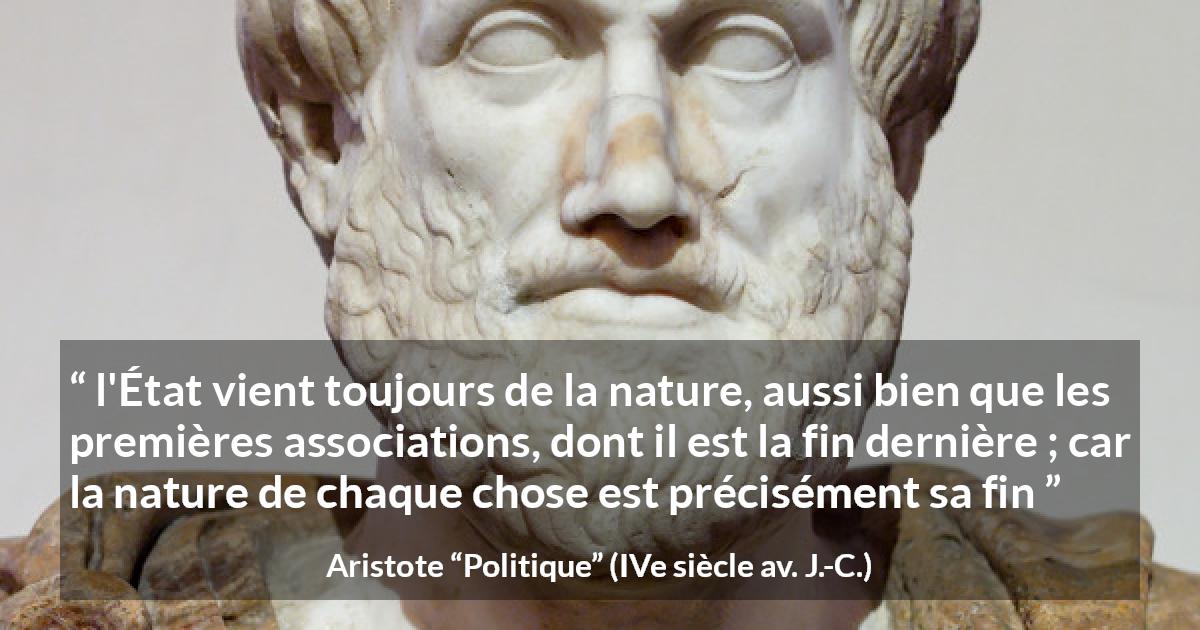 Citation d'Aristote sur la nature tirée de Politique - l'État vient toujours de la nature, aussi bien que les premières associations, dont il est la fin dernière ; car la nature de chaque chose est précisément sa fin